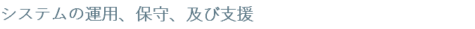 システムの運用、保守、及び支援